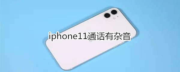 iphone11通話有雜音