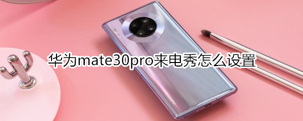 華為mate30pro來電秀怎么設(shè)置