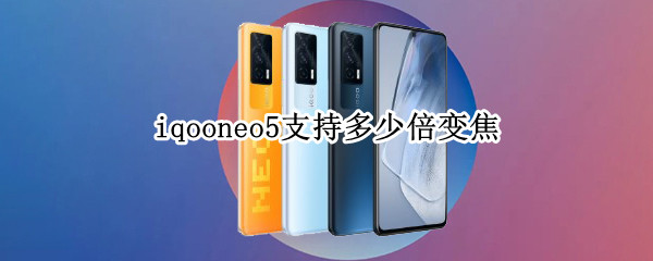 iqooneo5支持多少倍变焦