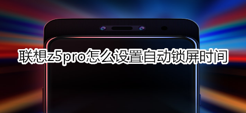 聯(lián)想z5pro怎么設(shè)置自動鎖屏?xí)r間