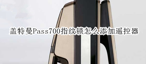 蓋特曼Pass700指紋鎖怎么添加遙控器