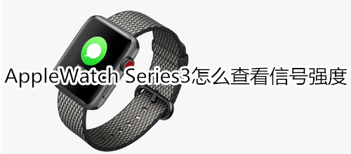 Apple Watch Series 3怎么查看信號強(qiáng)度