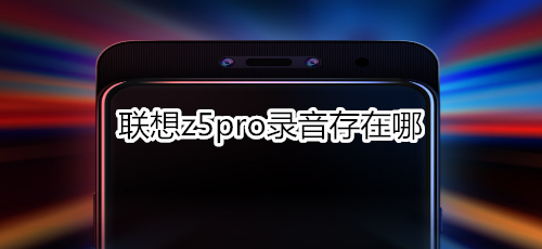 聯(lián)想z5pro錄音存在哪