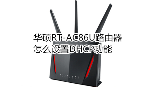 華碩RT-AC86U路由器怎么設置DHCP功能