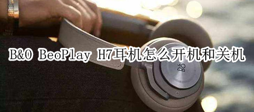 B&O BeoPlay H7耳機(jī)怎么開機(jī)和關(guān)機(jī)