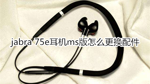 jabra 75e耳機(jī)ms版怎么更換配件