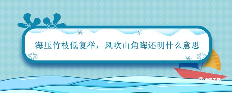 海压竹枝低复举 风吹山角晦还明什么意思 海压竹枝低复举风吹山角晦还明的意思