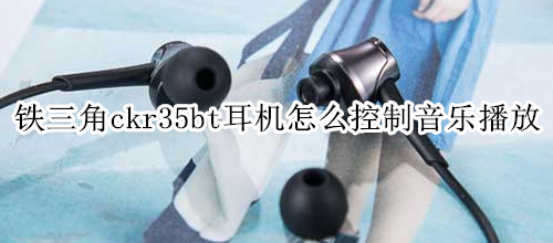 鐵三角ckr35bt耳機怎么控制音樂播放