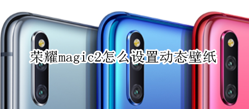 榮耀magic2怎么設(shè)置動態(tài)壁紙