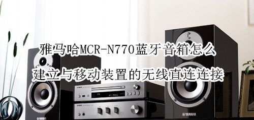 雅馬哈MCR-N770藍(lán)牙音箱怎么建立與移動(dòng)裝置的無(wú)線直連連接