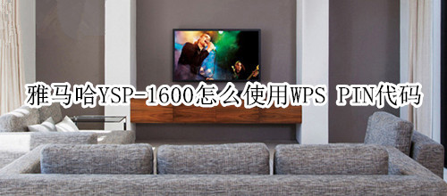 雅马哈YSP-1600回音壁音箱怎么使用WPS PIN代码