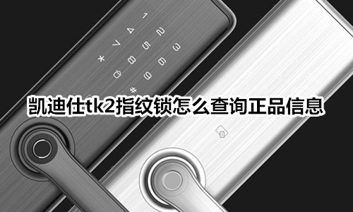 凱迪仕tk2指紋鎖怎么查詢正品信息