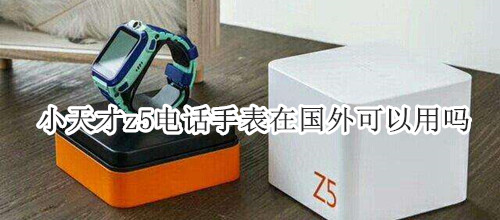 小天才z5電話手表在國外可以用嗎