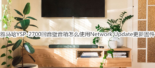 雅马哈YSP-2700回音壁音箱怎么使用设定菜单中的Network Update更新固件