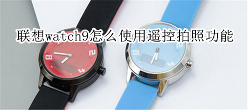 聯(lián)想watch9怎么使用遙控拍照功能