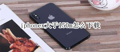 iphonex大于150m怎么下載