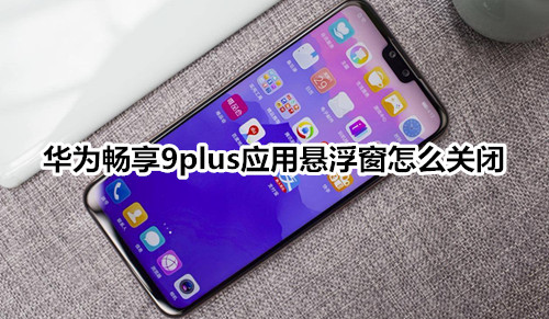 華為暢享9plus應用懸浮窗怎么關(guān)閉