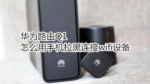 华为路由Q1怎么用手机拉黑连接wifi设备