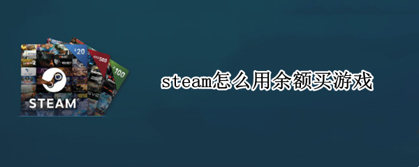 steam怎么用余额买游戏（steam如何使用余额购买游戏）