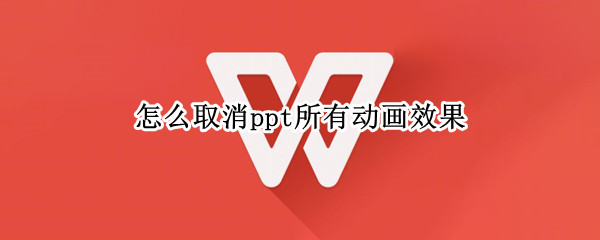 怎么取消ppt所有動畫效果（PPT怎么取消所有動畫效果）