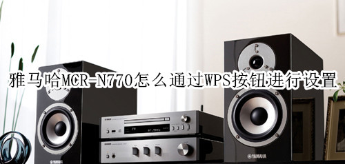 雅马哈MCR-N770蓝牙音箱怎么通过WPS按钮进行设置