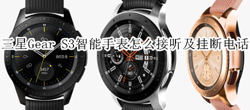 三星Gear S3智能手表怎么接听及挂断电话