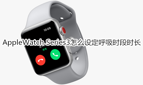 Apple Watch Series 3怎么设定呼吸时段时长