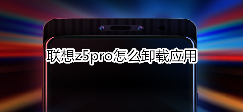 聯(lián)想z5pro怎么卸載應(yīng)用