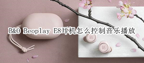 B&O Beoplay E8耳机怎么控制音乐播放