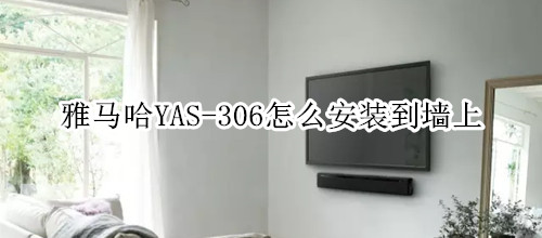 雅马哈YAS-306回音壁音箱怎么安装到墙上