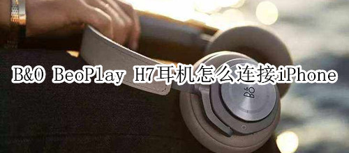 B&O BeoPlay H7耳機(jī)怎么連接iPhone