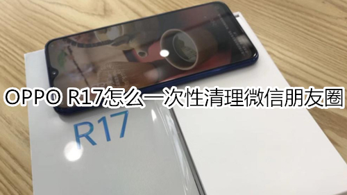 OPPO R17怎么一次性清理微信朋友圈