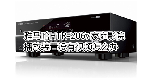 雅马哈HTR-2067家庭影院播放装置没有视频怎么办