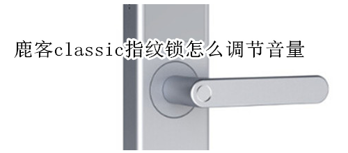 鹿客classic指纹锁怎么调节音量