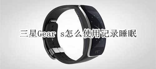 三星Gear s怎么使用記錄睡眠