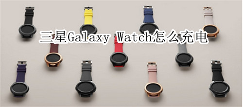 三星Galaxy Watch怎么充電