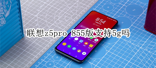 聯(lián)想z5pro 855版支持5g嗎