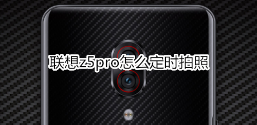 聯(lián)想z5pro怎么定時拍照