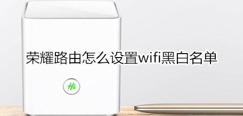 荣耀路由怎么设置wifi黑白名单