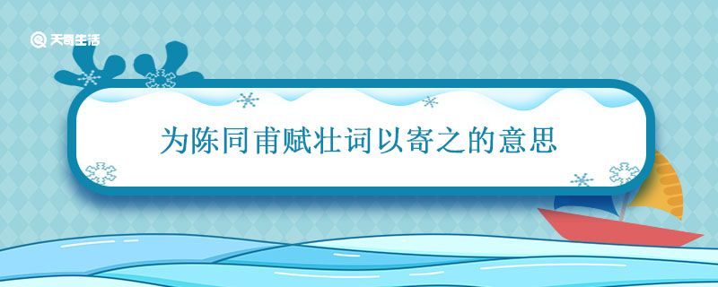 为陈同甫赋壮词以寄之的意思 为陈同甫赋壮词以寄之的意思是什么