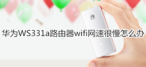 华为WS331a路由器wifi网速很慢怎么办