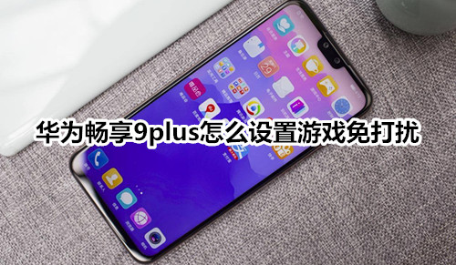 華為暢享9plus怎么設置游戲免打擾