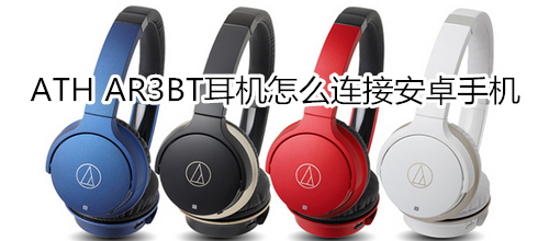 ATH AR3BT耳機怎么連接安卓手機