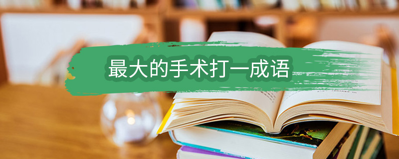 最大的手术打一成语 最大的手术表示的成语