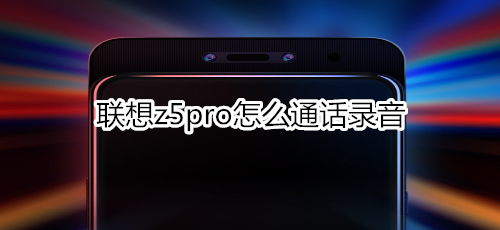 聯(lián)想z5pro怎么通話錄音