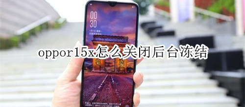 oppor15x怎么關閉后臺凍結(jié)