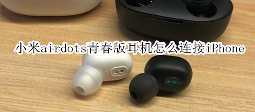 小米airdots青春版耳机怎么连接iPhone