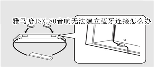 雅馬哈ISX-80電視音響無(wú)法建立藍(lán)牙連接怎么辦