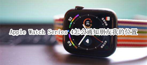 Apple Watch Series 4 耐克智能手表怎么通知朋友我的位置