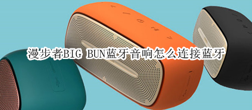 漫步者BIG BUN藍(lán)牙音響怎么連接藍(lán)牙